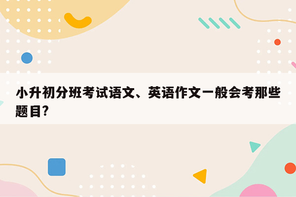 小升初分班考试语文、英语作文一般会考那些题目?