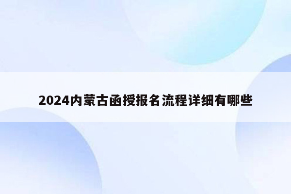 2024内蒙古函授报名流程详细有哪些