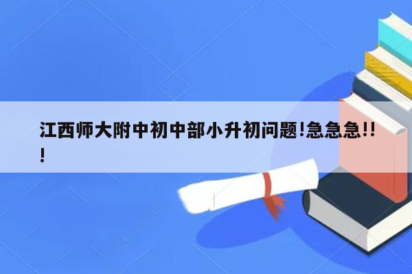 江西师大附中初中部小升初问题!急急急!!!