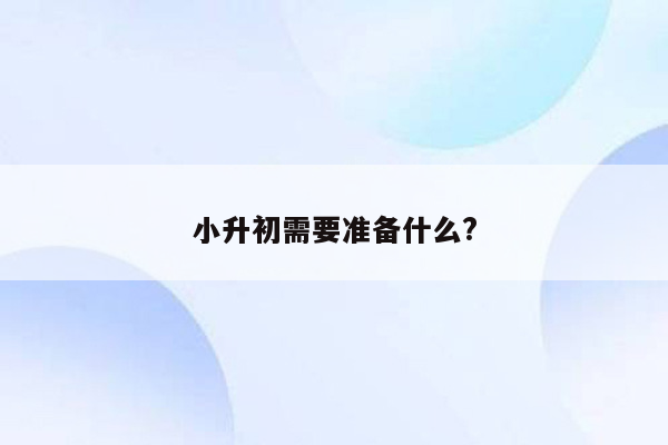 小升初需要准备什么?