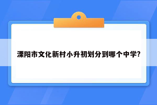 溧阳市文化新村小升初划分到哪个中学?