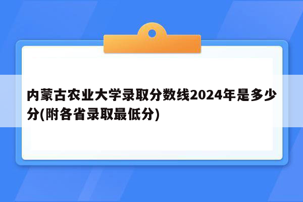 内蒙古农业大学录取分数线2024年是多少分(附各省录取最低分)