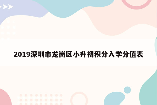 2019深圳市龙岗区小升初积分入学分值表