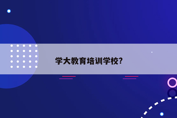 学大教育培训学校?