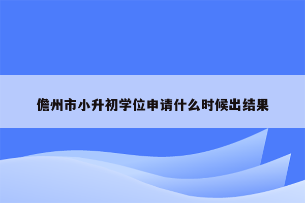 儋州市小升初学位申请什么时候出结果