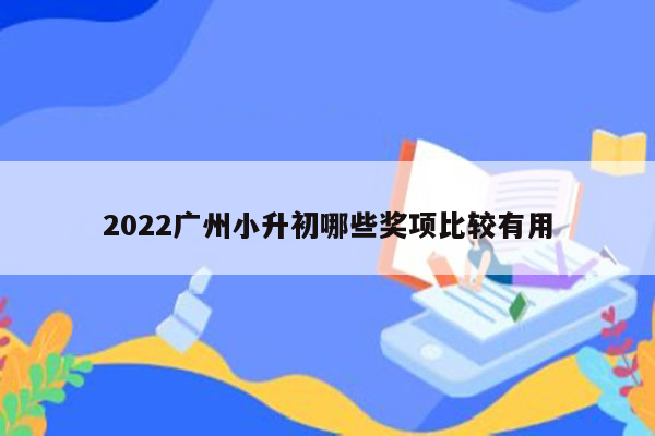 2022广州小升初哪些奖项比较有用