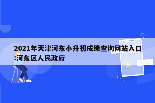 2021年天津河东小升初成绩查询网站入口:河东区人民政府