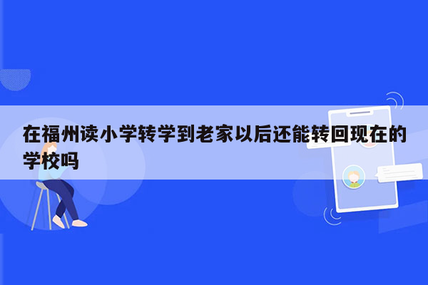 在福州读小学转学到老家以后还能转回现在的学校吗