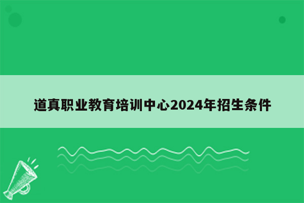 道真职业教育培训中心2024年招生条件