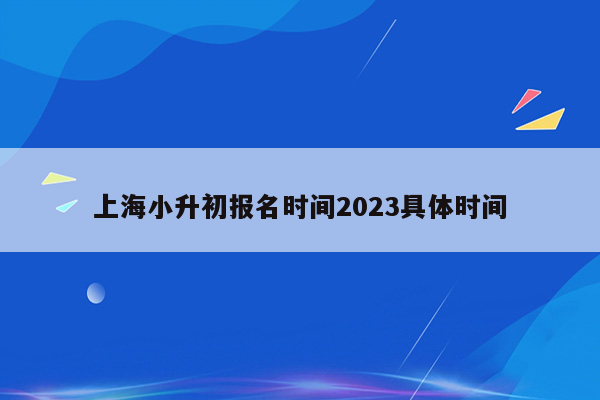 上海小升初报名时间2023具体时间