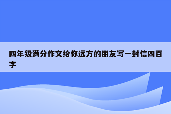 四年级满分作文给你远方的朋友写一封信四百字