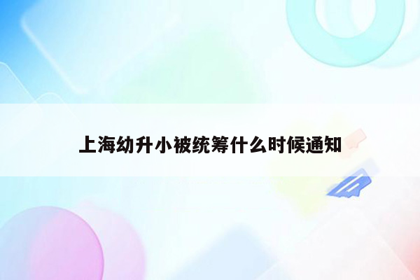 上海幼升小被统筹什么时候通知