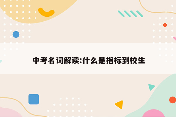 中考名词解读:什么是指标到校生