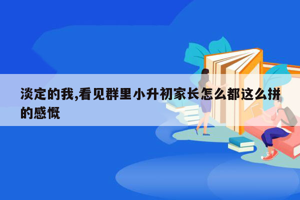 淡定的我,看见群里小升初家长怎么都这么拼的感慨