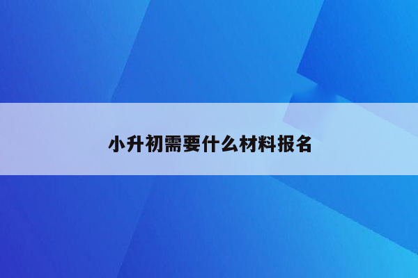 小升初需要什么材料报名