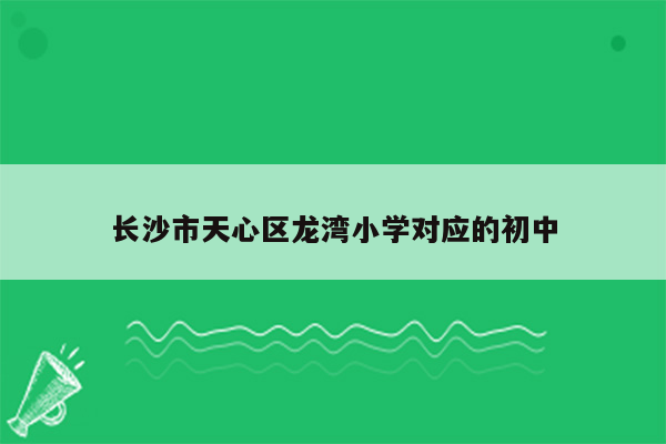 长沙市天心区龙湾小学对应的初中