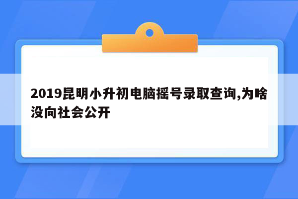 2019昆明小升初电脑摇号录取查询,为啥没向社会公开