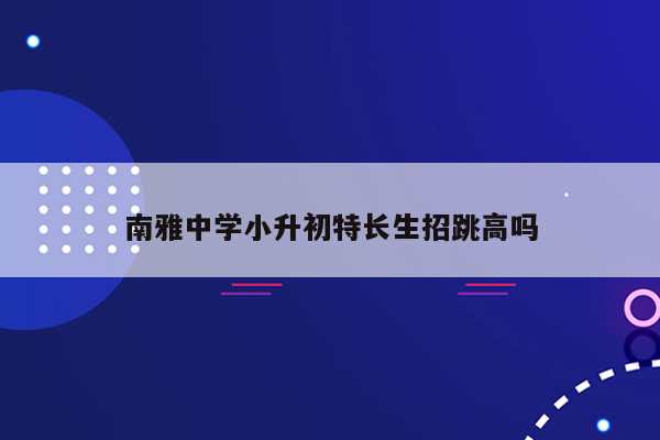 南雅中学小升初特长生招跳高吗