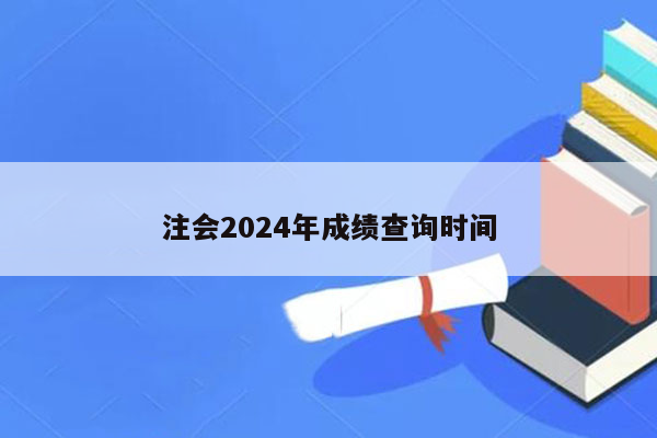 注会2024年成绩查询时间