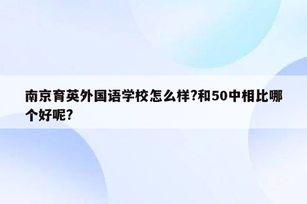 南京育英外国语学校怎么样?和50中相比哪个好呢?