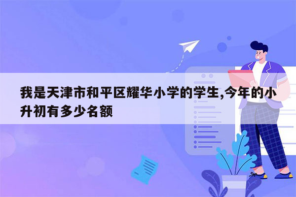 我是天津市和平区耀华小学的学生,今年的小升初有多少名额