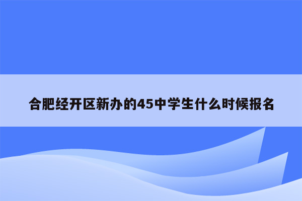 合肥经开区新办的45中学生什么时候报名