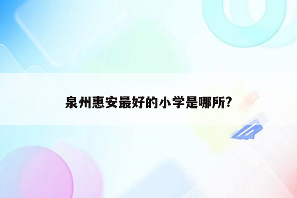 泉州惠安最好的小学是哪所?