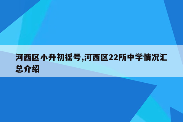 河西区小升初摇号,河西区22所中学情况汇总介绍