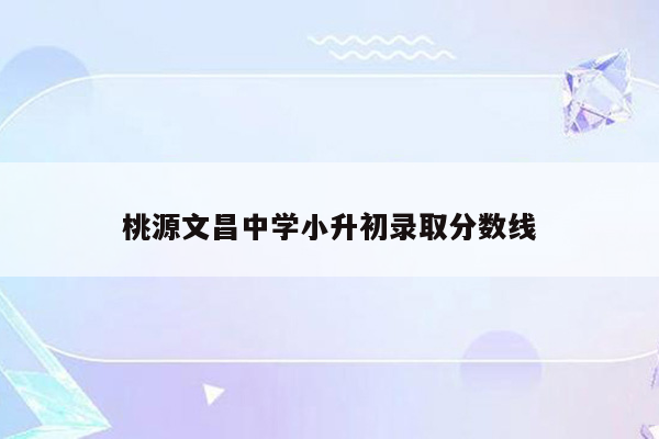 桃源文昌中学小升初录取分数线