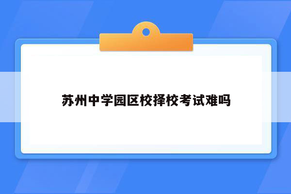 苏州中学园区校择校考试难吗