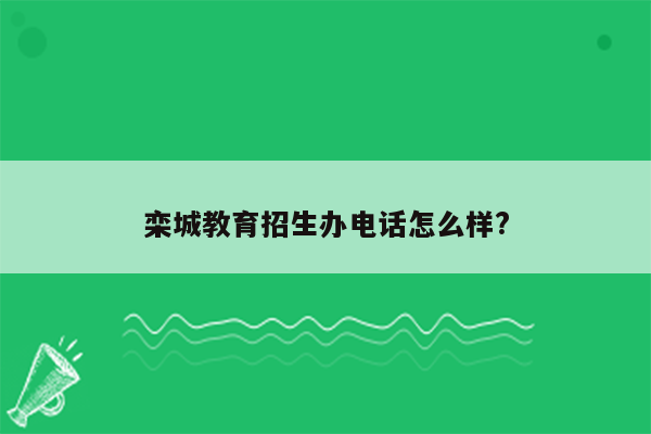 栾城教育招生办电话怎么样?