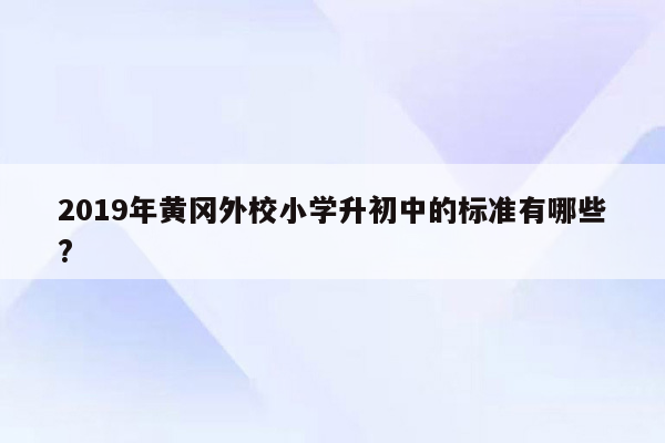 2019年黄冈外校小学升初中的标准有哪些?