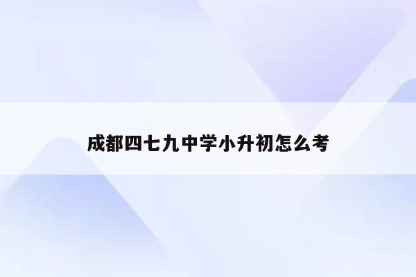 成都四七九中学小升初怎么考