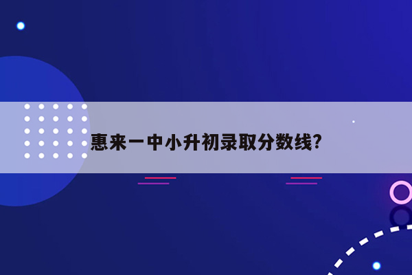 惠来一中小升初录取分数线?