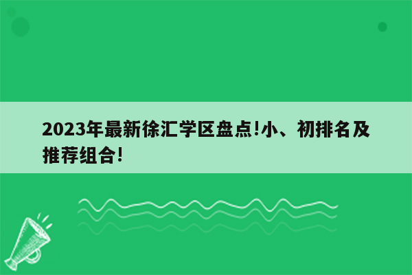 2023年最新徐汇学区盘点!小、初排名及推荐组合!