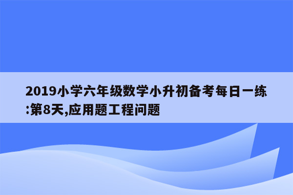 2019小学六年级数学小升初备考每日一练:第8天,应用题工程问题