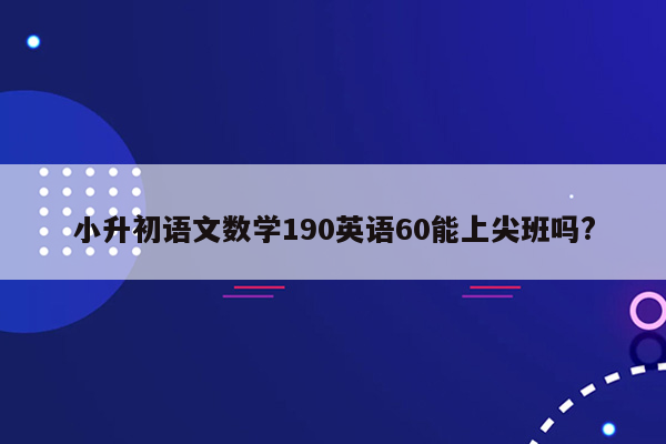 小升初语文数学190英语60能上尖班吗?