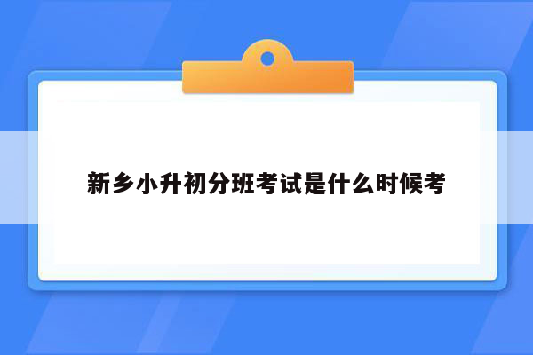 新乡小升初分班考试是什么时候考