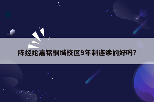 陈经纶嘉铭桐城校区9年制连读的好吗?