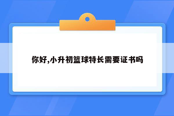 你好,小升初篮球特长需要证书吗