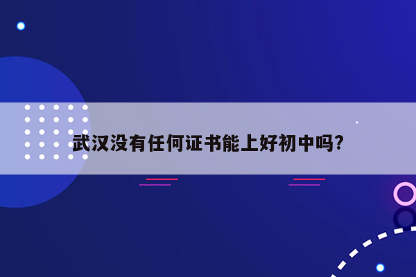 武汉没有任何证书能上好初中吗?