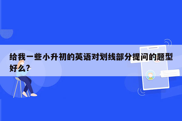 给我一些小升初的英语对划线部分提问的题型好么?