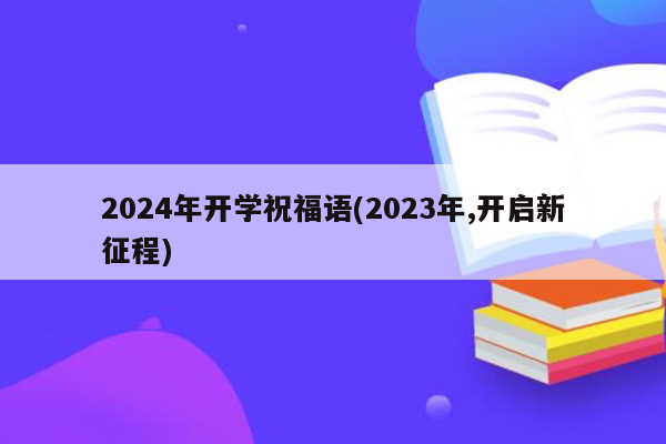 2024年开学祝福语(2023年,开启新征程)