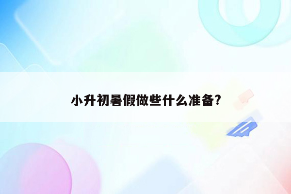 小升初暑假做些什么准备?