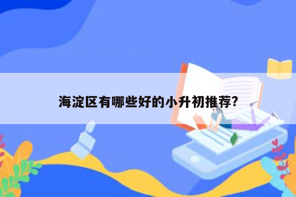 海淀区有哪些好的小升初推荐?