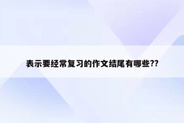 表示要经常复习的作文结尾有哪些??