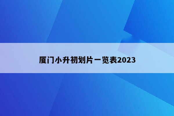 厦门小升初划片一览表2023