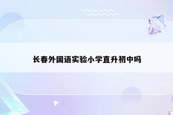 长春外国语实验小学直升初中吗