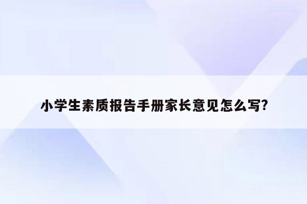 小学生素质报告手册家长意见怎么写?