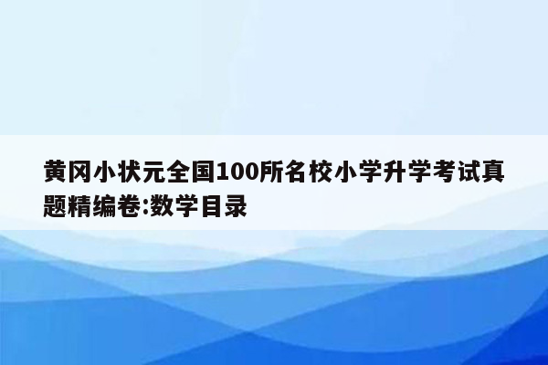 黄冈小状元全国100所名校小学升学考试真题精编卷:数学目录